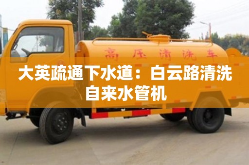 唐山大英疏通下水道：白云路清洗自來水管機(jī)