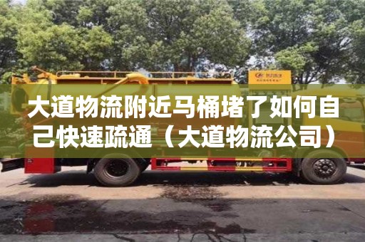 大道物流附近馬桶堵了如何自己快速疏通（大道物流公司）