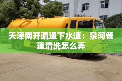 北京天津南開疏通下水道：泉河管道清洗怎么弄