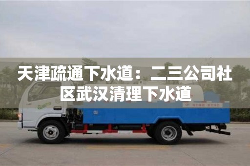 天津疏通下水道：二三公司社區(qū)武漢清理下水道