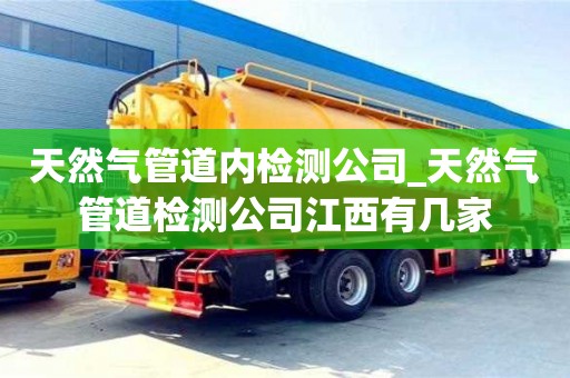 唐山天然氣管道內檢測公司_天然氣管道檢測公司江西有幾家
