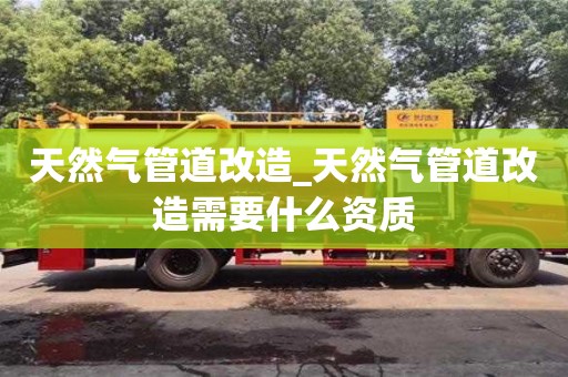 唐山天然氣管道改造_天然氣管道改造需要什么資質