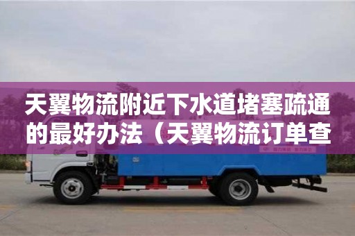 唐山天翼物流附近下水道堵塞疏通的最好辦法（天翼物流訂單查詢）