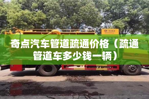 北京奇點汽車管道疏通價格（疏通管道車多少錢一輛）