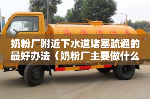 奶粉廠附近下水道堵塞疏通的最好辦法（奶粉廠主要做什么）