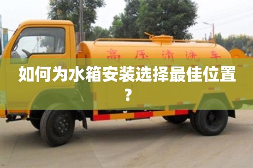 北京如何為水箱安裝選擇最佳位置？