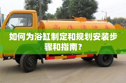 北京如何為浴缸制定和規劃安裝步驟和指南？