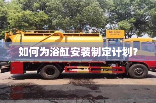北京如何為浴缸安裝制定計(jì)劃？