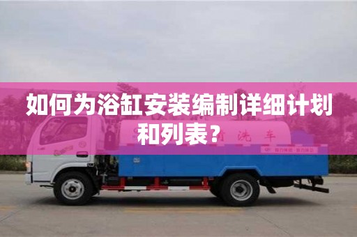 北京如何為浴缸安裝編制詳細(xì)計(jì)劃和列表？