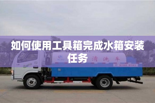 北京如何使用工具箱完成水箱安裝任務