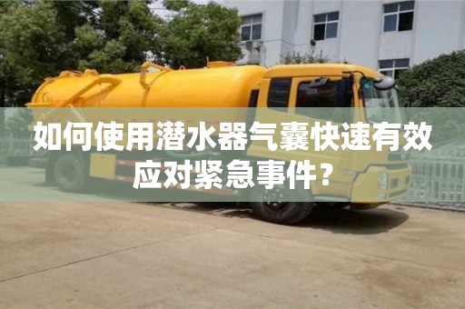北京如何使用潛水器氣囊快速有效應(yīng)對緊急事件？