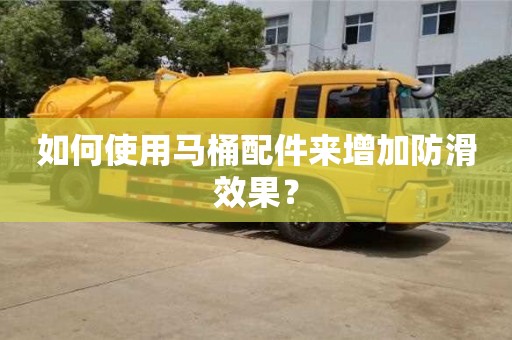 北京如何使用馬桶配件來增加防滑效果？