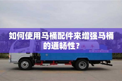 如何使用馬桶配件來增強馬桶的通暢性? 如何使用馬桶配件來增強馬桶的通暢性?