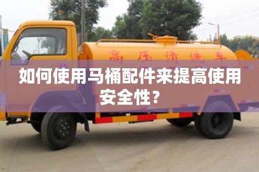 如何使用馬桶配件來提高使用安全性? 如何使用馬桶配件來提高使用安全性?