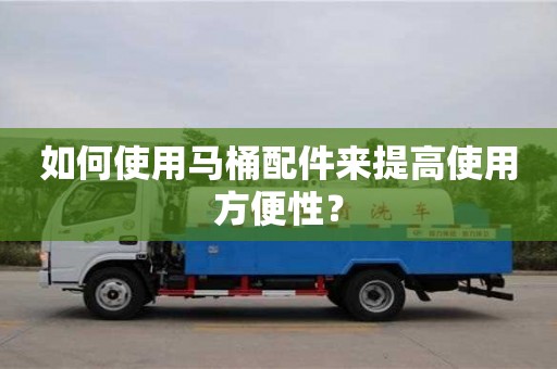唐山如何使用馬桶配件來提高使用方便性？