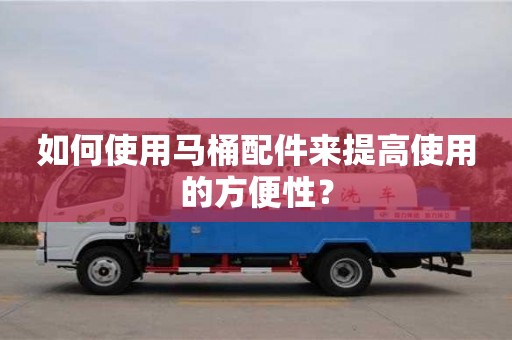 唐山如何使用馬桶配件來提高使用的方便性？