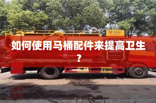 北京如何使用馬桶配件來提高衛生？