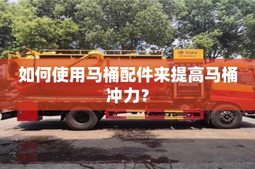 北京如何使用馬桶配件來提高馬桶沖力？