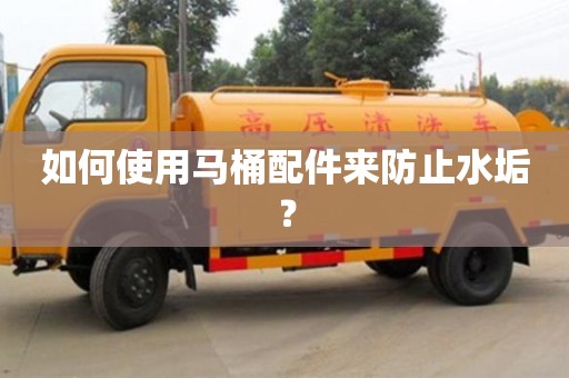 南京如何使用馬桶配件來防止水垢？