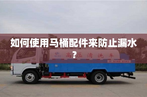 北京如何使用馬桶配件來(lái)防止漏水？