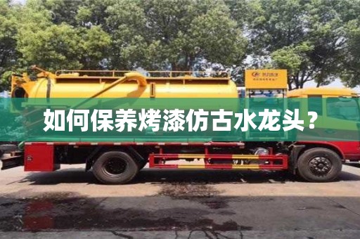 太原如何保養烤漆仿古水龍頭？