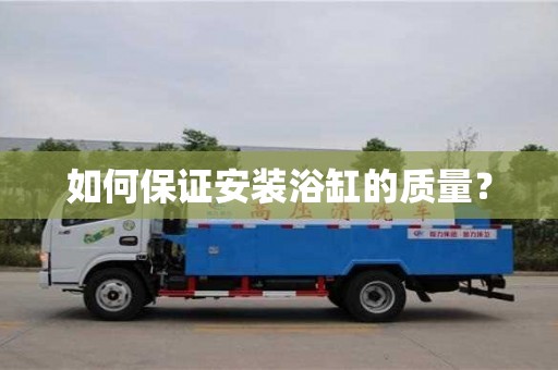 如何保證安裝浴缸的質量? 如何保證安裝浴缸的質量?