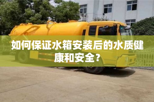 北京如何保證水箱安裝后的水質健康和安全？