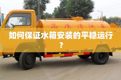 北京如何保證水箱安裝的平穩運行？