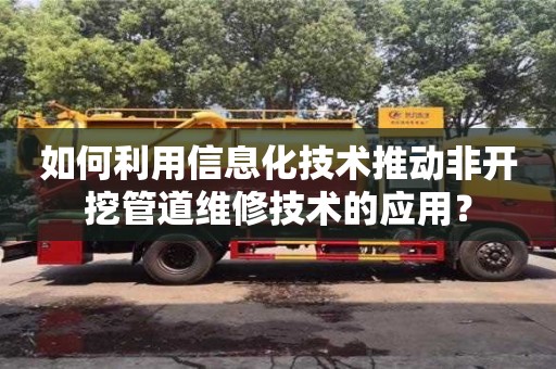 北京如何利用信息化技術(shù)推動非開挖管道維修技術(shù)的應(yīng)用？