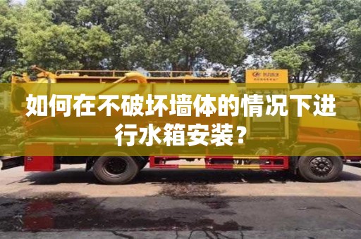 北京如何在不破壞墻體的情況下進行水箱安裝？