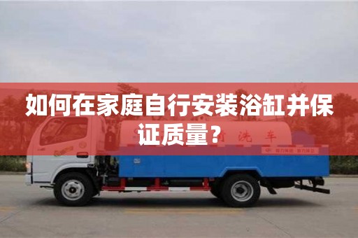 北京如何在家庭自行安裝浴缸并保證質量？