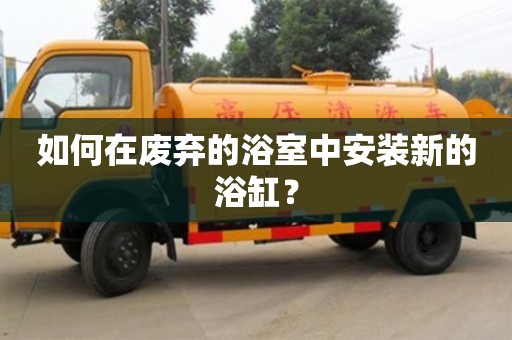 北京如何在廢棄的浴室中安裝新的浴缸？