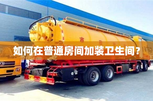 北京如何在普通房間加裝衛(wèi)生間？