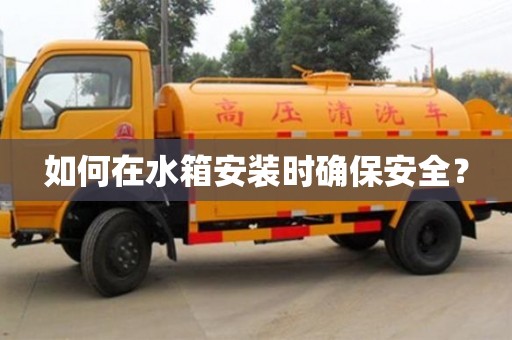 北京如何在水箱安裝時(shí)確保安全？