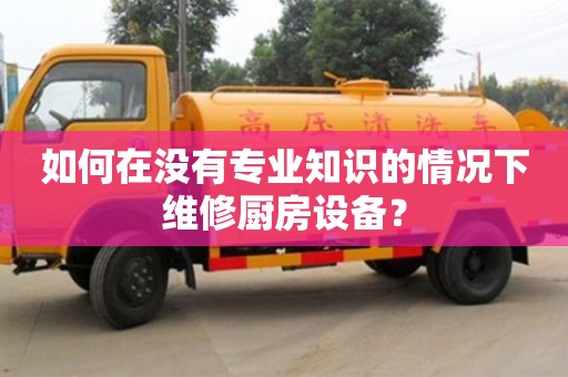 北京如何在沒有專業知識的情況下維修廚房設備？