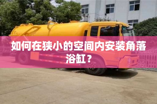 唐山如何在狹小的空間內安裝角落浴缸？