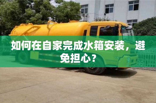 北京如何在自家完成水箱安裝，避免擔心？