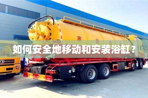 北京如何安全地移動和安裝浴缸？