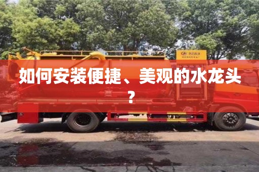 如何安裝便捷、美觀的水龍頭? 如何安裝便捷、美觀的水龍頭?