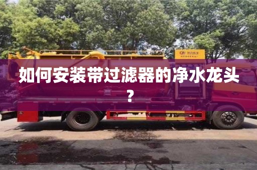 北京如何安裝帶過濾器的凈水龍頭？