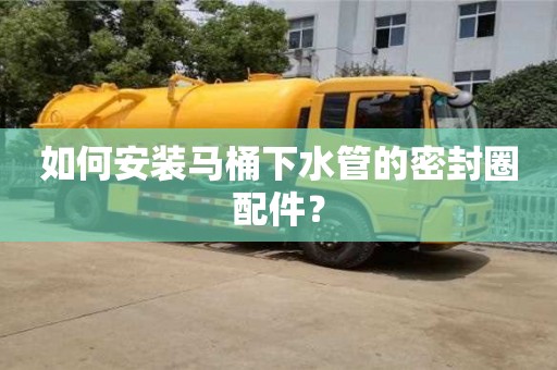 廈門如何安裝馬桶下水管的密封圈配件？