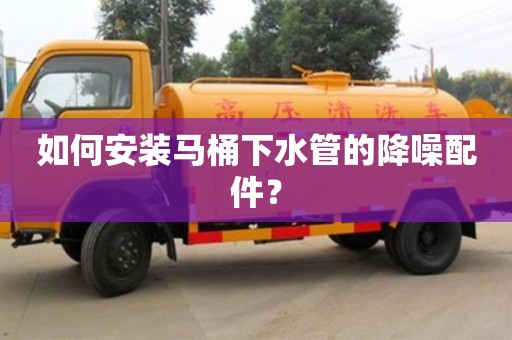 南京如何安裝馬桶下水管的降噪配件？