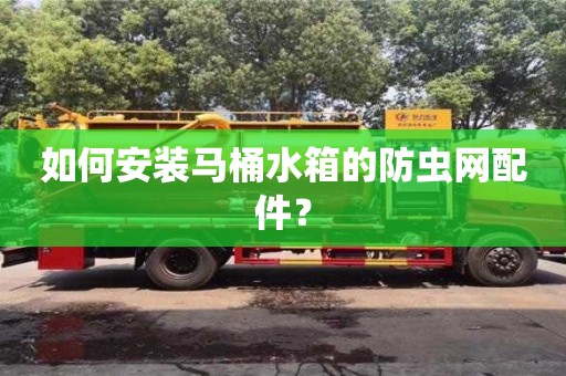 北京如何安裝馬桶水箱的防蟲網(wǎng)配件？