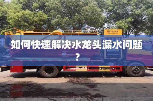 如何快速解決水龍頭漏水問題? 如何快速解決水龍頭漏水問題?