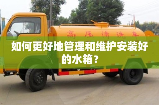 北京如何更好地管理和維護安裝好的水箱？