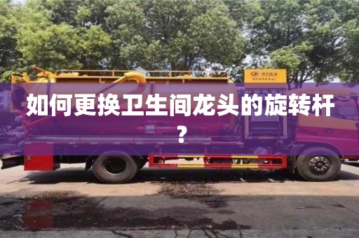 北京如何更換衛生間龍頭的旋轉桿？
