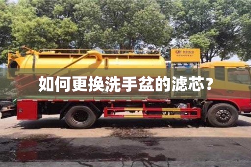 重慶如何更換洗手盆的濾芯？
