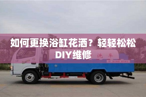 北京如何更換浴缸花灑？輕輕松松DIY維修