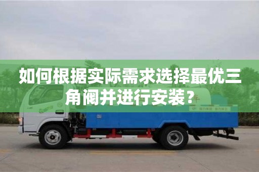 如何根據實際需求選擇最優三角閥并進行安裝？