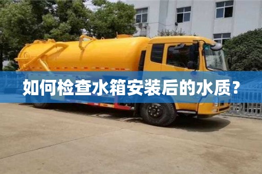 北京如何檢查水箱安裝后的水質？